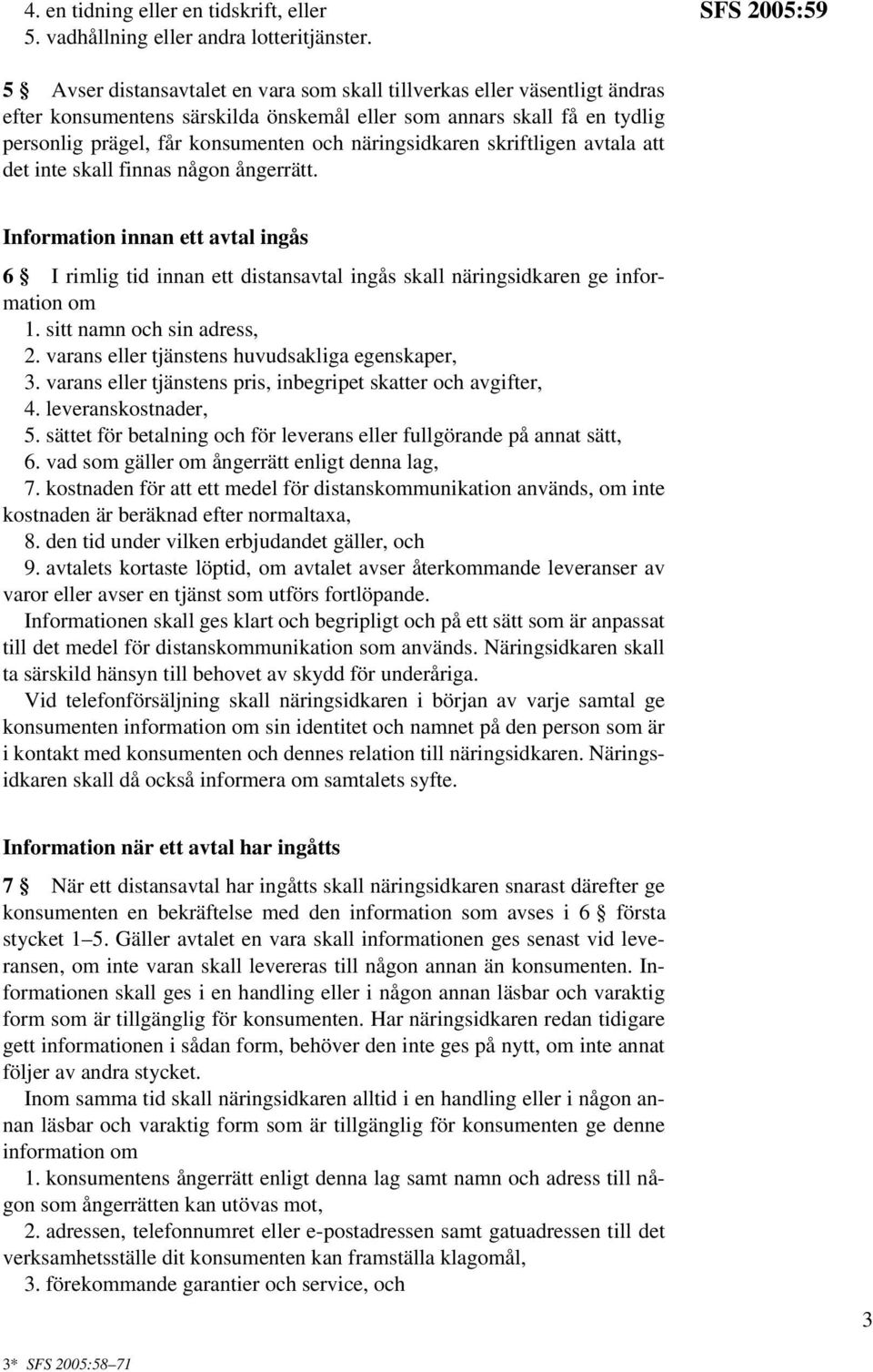 näringsidkaren skriftligen avtala att det inte skall finnas någon ångerrätt. Information innan ett avtal ingås 6 I rimlig tid innan ett distansavtal ingås skall näringsidkaren ge information om 1.