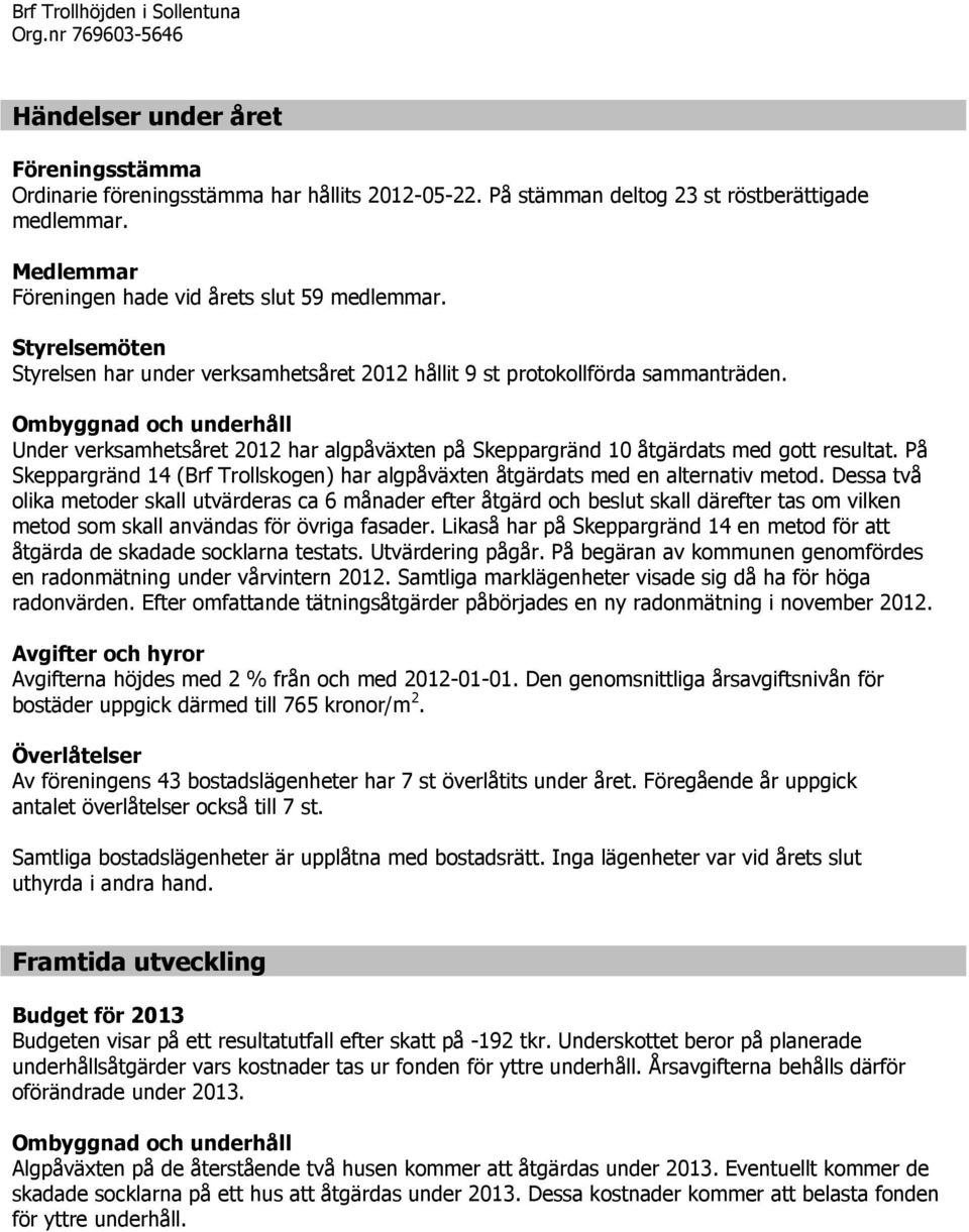 Ombyggnad och underhåll Under verksamhetsåret 2012 har algpåväxten på Skeppargränd 10 åtgärdats med gott resultat.