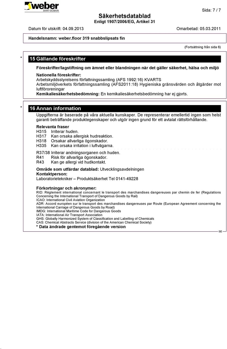 Kemikaliesäkerhetsbedömning: En kemikaliesäkerhetsbedömning har ej gjorts. * 16 Annan information Uppgifterna är baserade på våra aktuella kunskaper.