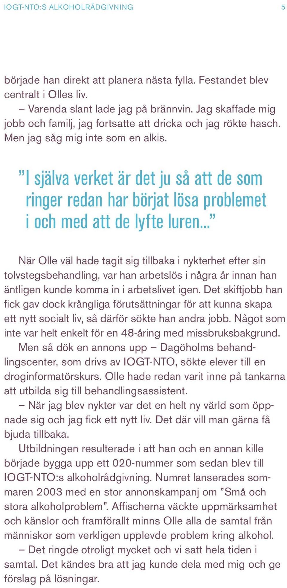 I själva verket är det ju så att de som ringer redan har börjat lösa problemet i och med att de lyfte luren.