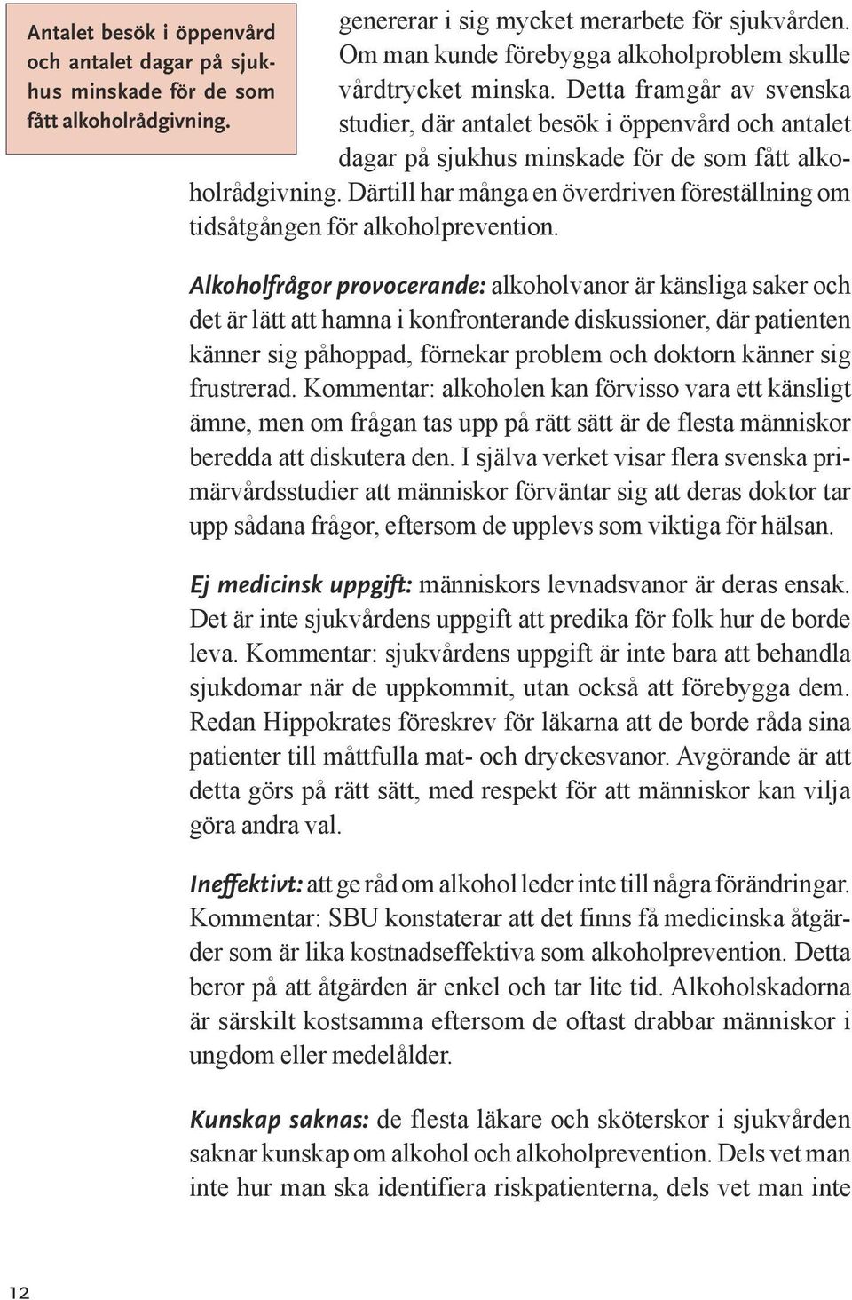 studier, där antalet besök i öppenvård och antalet dagar på sjukhus minskade för de som fått alkoholrådgivning. Därtill har många en överdriven föreställning om tidsåtgången för alkoholprevention.