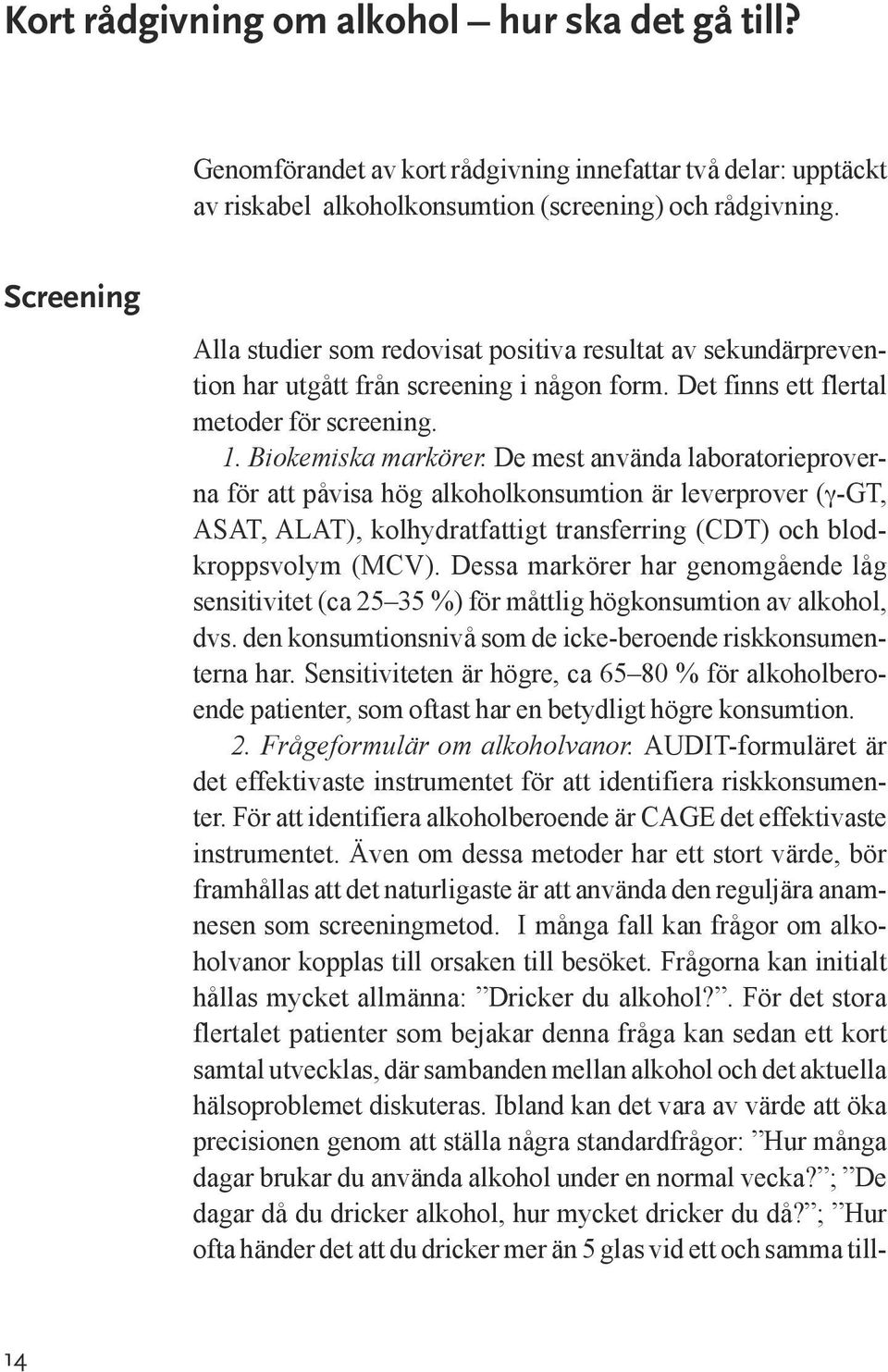 De mest använda laboratorieproverna för att påvisa hög alkoholkonsumtion är leverprover (γ-gt, ASAT, ALAT), kolhydratfattigt transferring (CDT) och blodkroppsvolym (MCV).