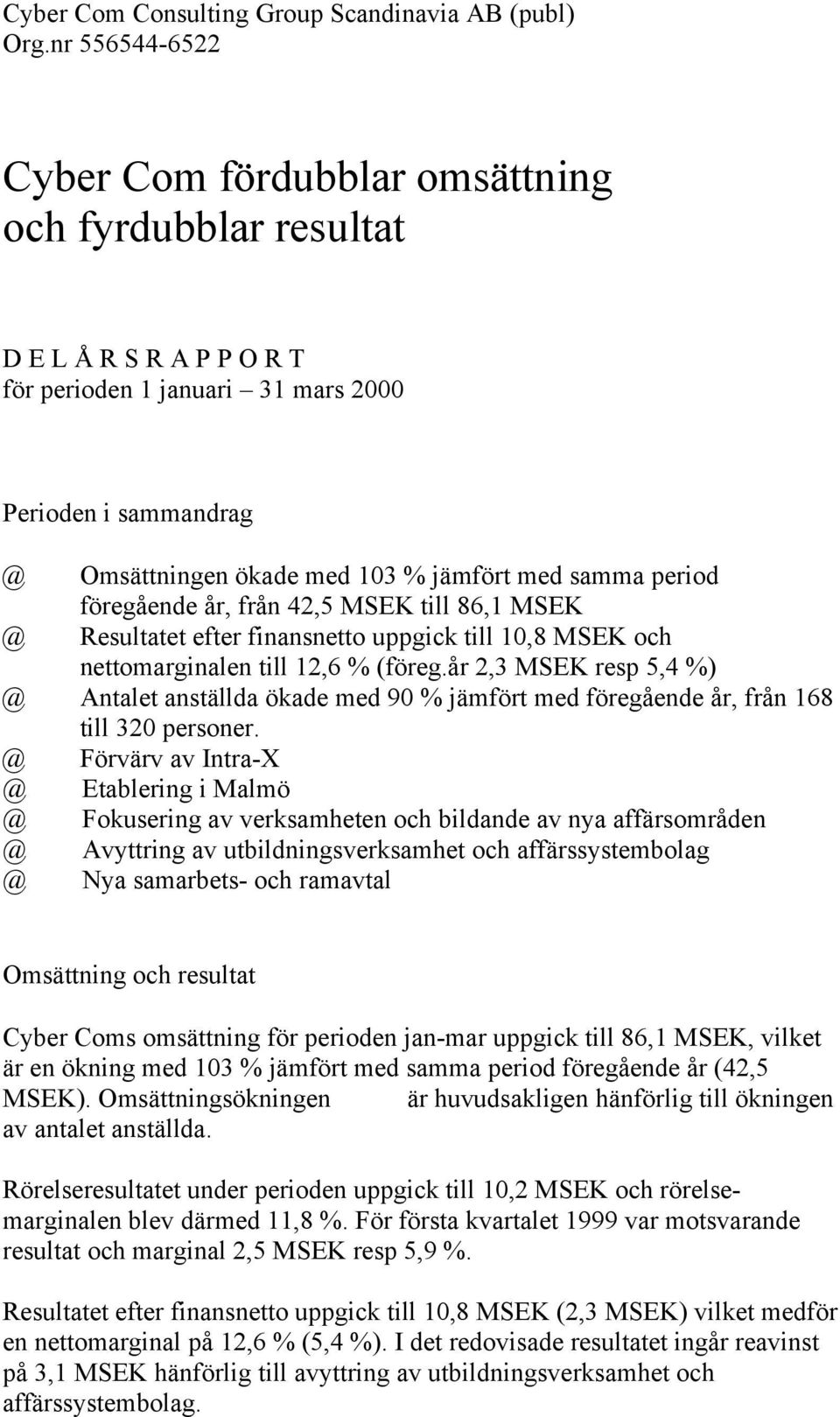 samma period föregående år, från 42,5 MSEK till 86,1 MSEK @ Resultatet efter finansnetto uppgick till 10,8 MSEK och nettomarginalen till 12,6 % (föreg.