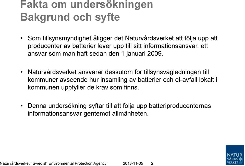 Naturvårdsverket ansvarar dessutom för tillsynsvägledningen till kommuner avseende hur insamling av batterier och el-avfall lokalt i kommunen