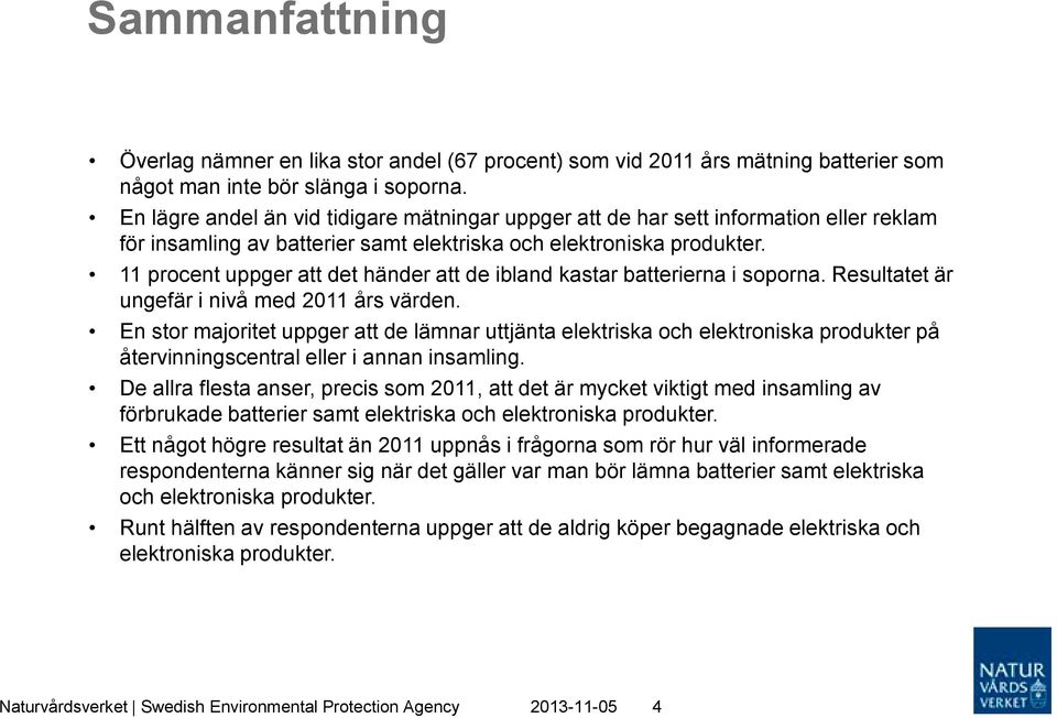 11 procent uppger att det händer att de ibland kastar batterierna i soporna. Resultatet är ungefär i nivå med 2011 års värden.