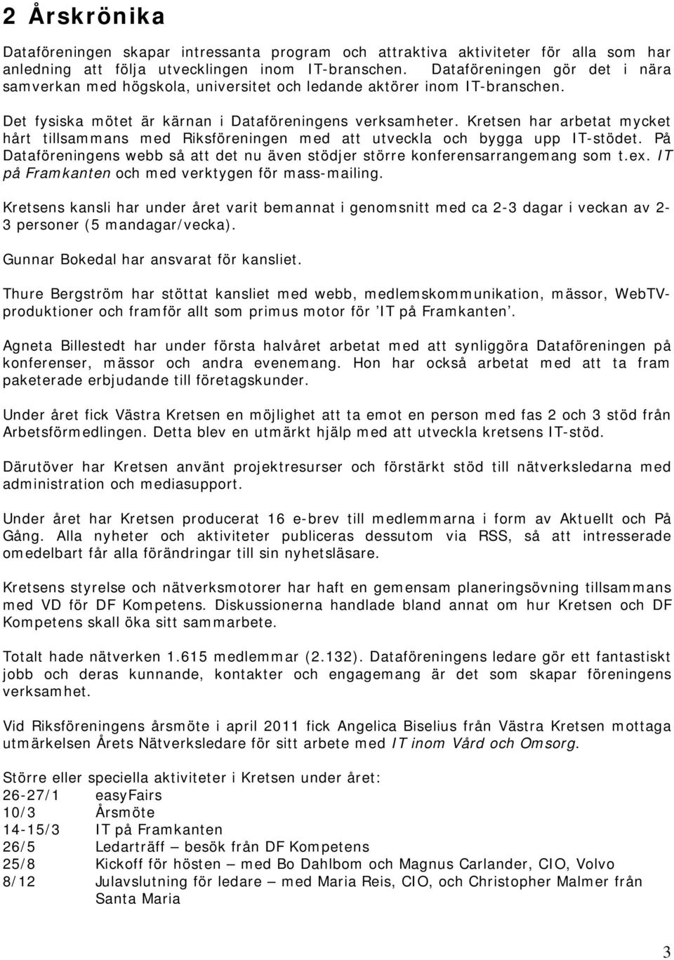 Kretsen har arbetat mycket hårt tillsammans med Riksföreningen med att utveckla och bygga upp IT-stödet. På Dataföreningens webb så att det nu även stödjer större konferensarrangemang som t.ex.