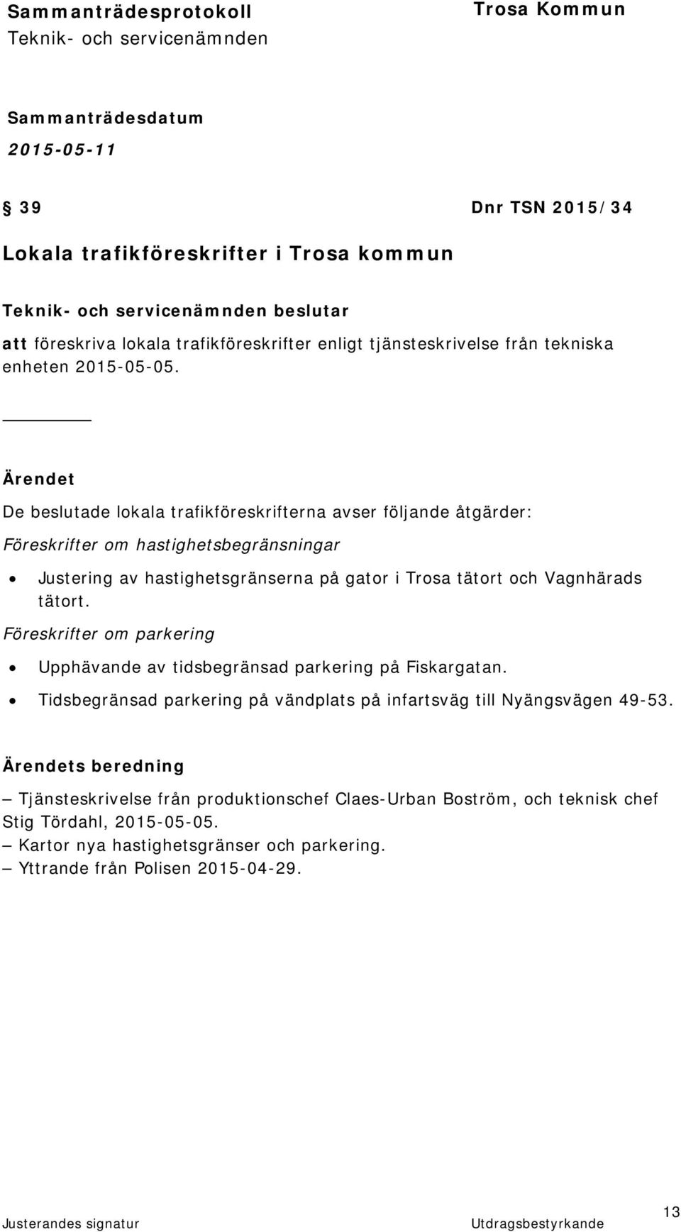 Vagnhärads tätort. Föreskrifter om parkering Upphävande av tidsbegränsad parkering på Fiskargatan. Tidsbegränsad parkering på vändplats på infartsväg till Nyängsvägen 49-53.