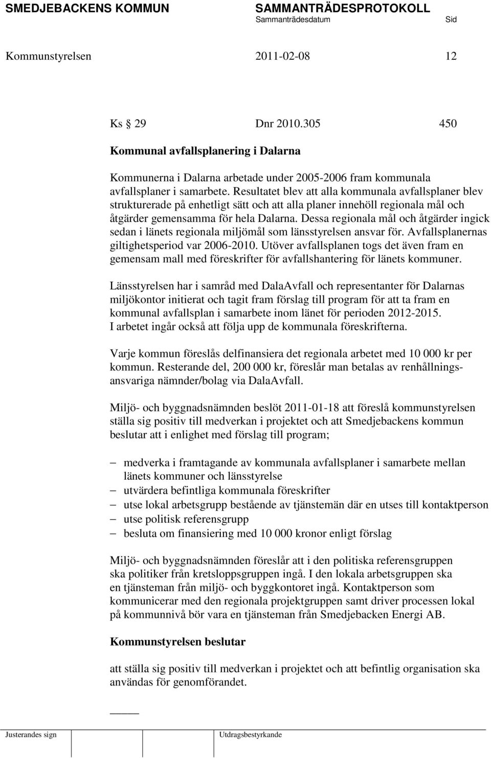 Dessa regionala mål och åtgärder ingick sedan i länets regionala miljömål som länsstyrelsen ansvar för. Avfallsplanernas giltighetsperiod var 2006-2010.
