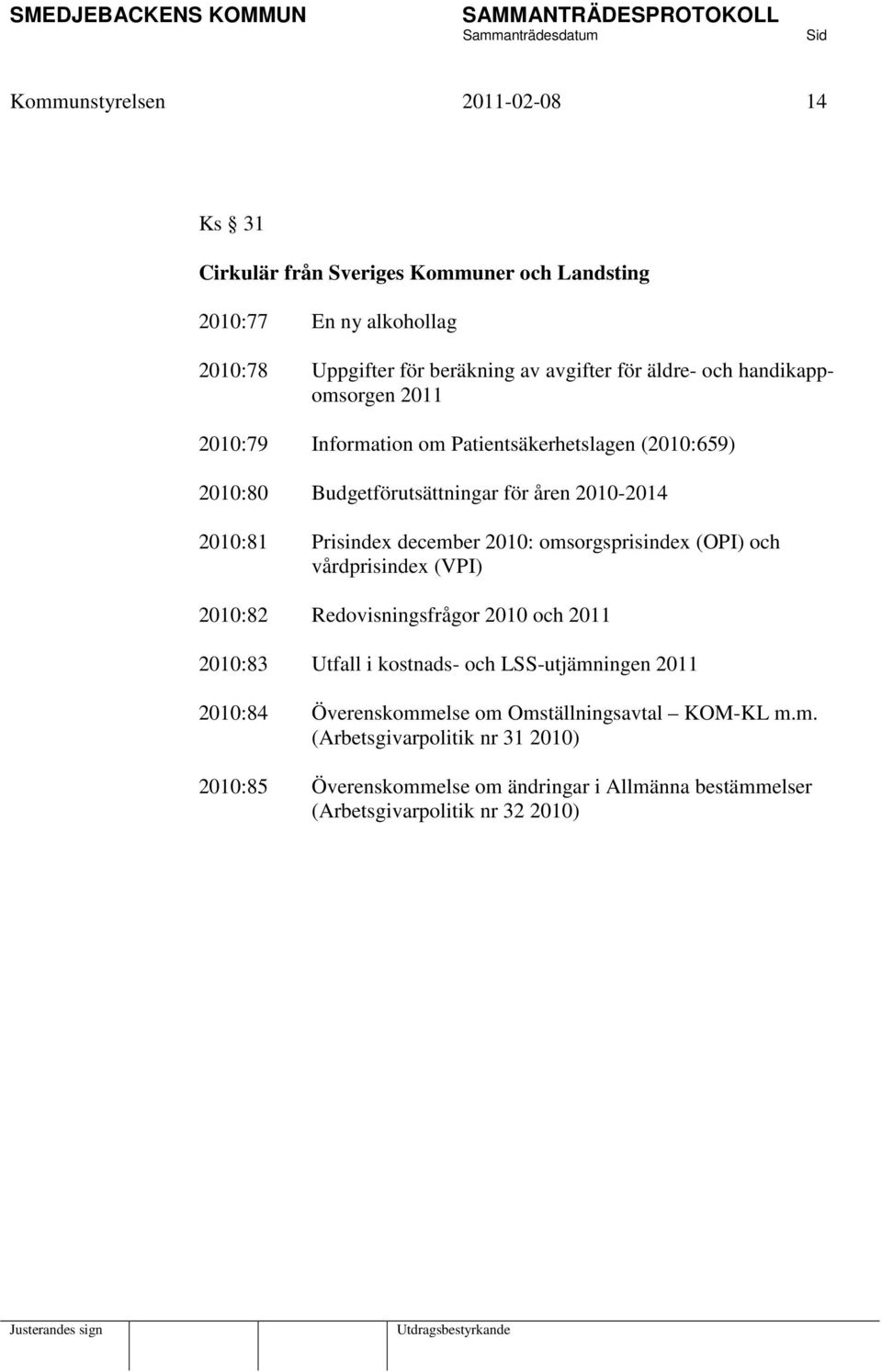 2010: omsorgsprisindex (OPI) och vårdprisindex (VPI) 2010:82 Redovisningsfrågor 2010 och 2011 2010:83 Utfall i kostnads- och LSS-utjämningen 2011 2010:84