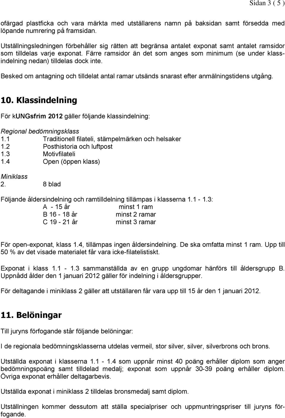 Färre ramsidor än det som anges som minimum (se under klassindelning nedan) tilldelas dock inte. Besked om antagning och tilldelat antal ramar utsänds snarast efter anmälningstidens utgång. 10.