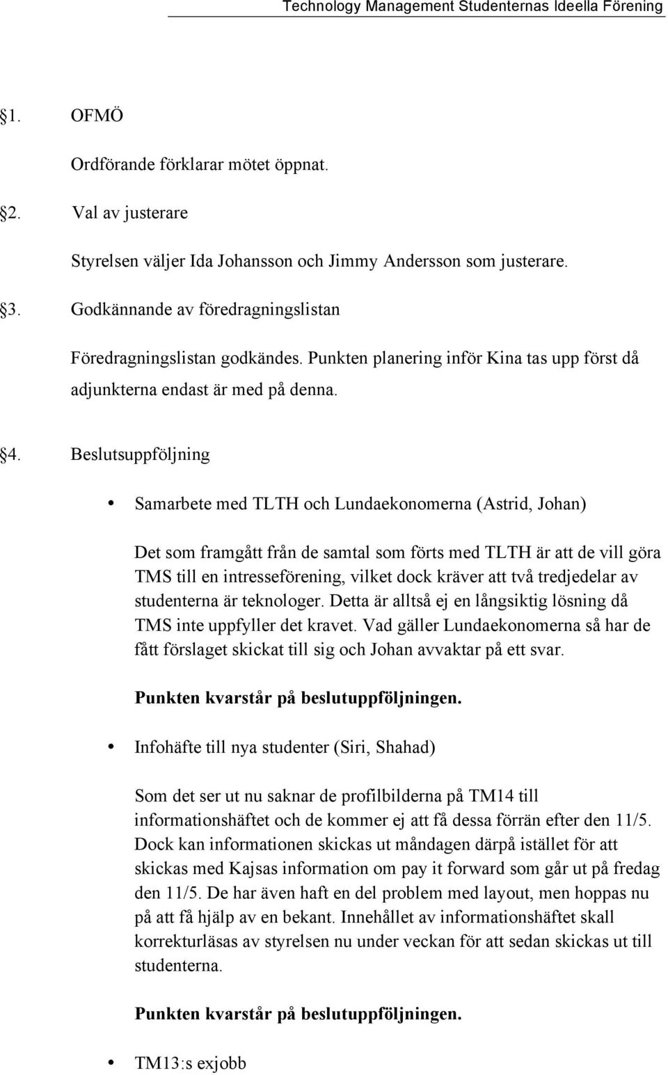 Beslutsuppföljning Samarbete med TLTH och Lundaekonomerna (Astrid, Johan) Det som framgått från de samtal som förts med TLTH är att de vill göra TMS till en intresseförening, vilket dock kräver att