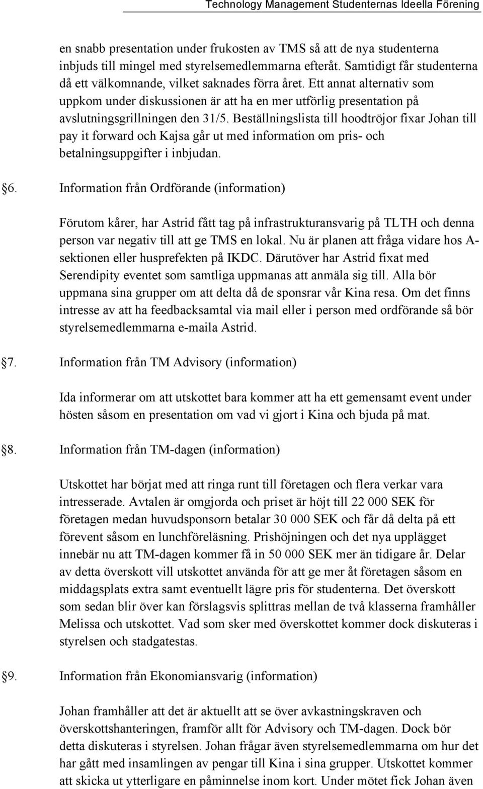 Beställningslista till hoodtröjor fixar Johan till pay it forward och Kajsa går ut med information om pris- och betalningsuppgifter i inbjudan. 6.