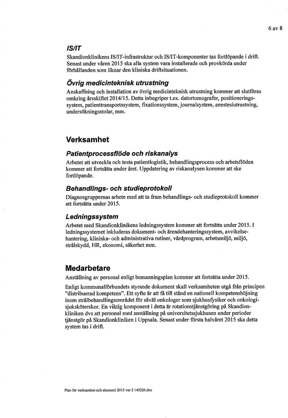 Övrig medicinteknisk utrustning Anskaffning och installation av övrig medicinteknisk utrustning kommer att slutföras omkring årsskiftet 2014/15. Detta inbegriper t.ex.