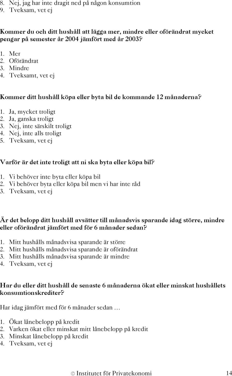 Nej, inte alls troligt 5. Tveksam, vet ej Varför är det inte troligt att ni ska byta eller köpa bil? 1. Vi behöver inte byta eller köpa bil 2. Vi behöver byta eller köpa bil men vi har inte råd 3.