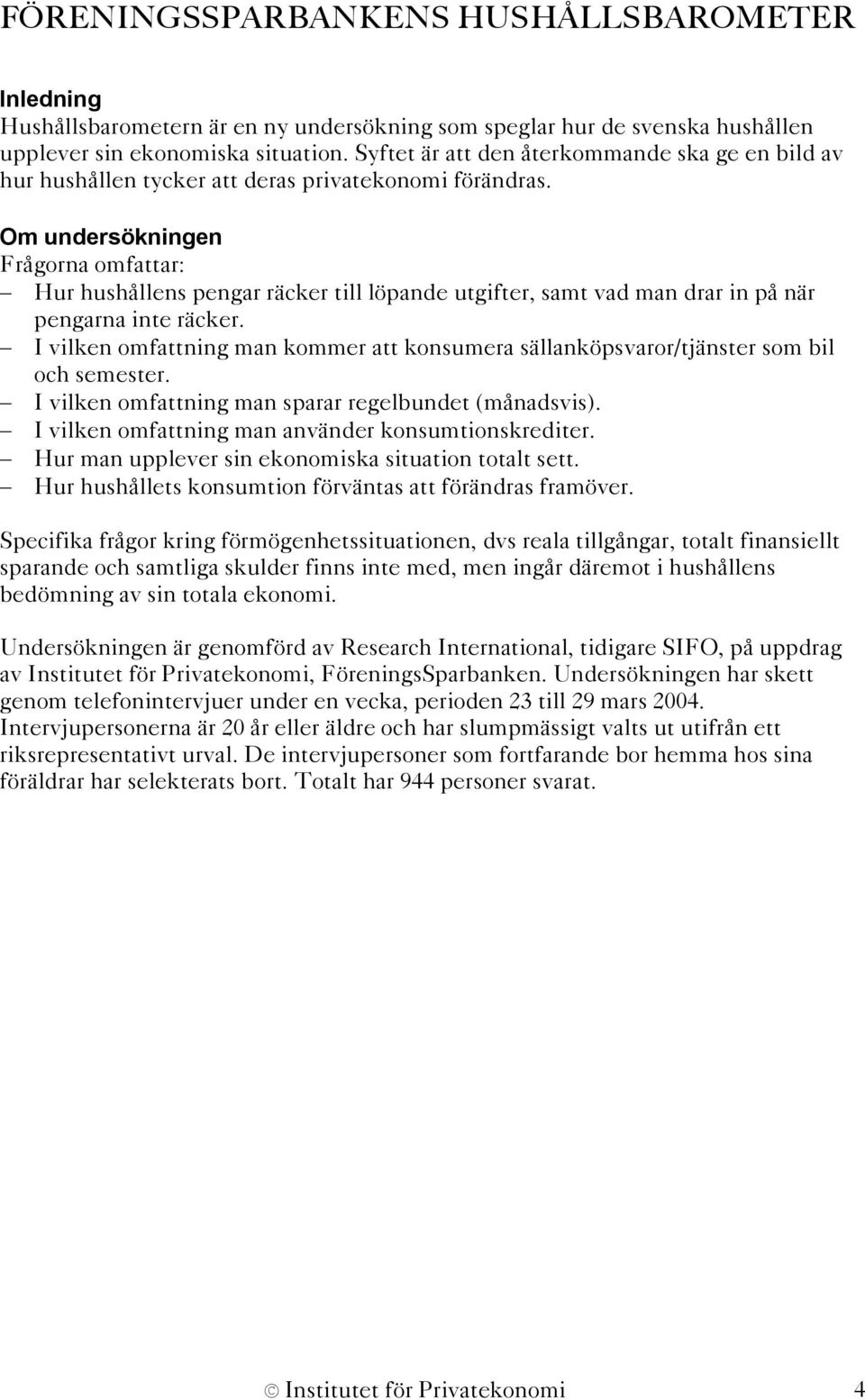 Om undersökningen Frågorna omfattar: Hur hushållens pengar räcker till löpande utgifter, samt vad man drar in på när pengarna inte räcker.