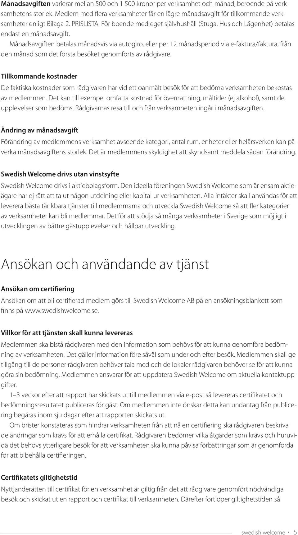 För boende med eget självhushåll (Stuga, Hus och Lägenhet) betalas endast en månadsavgift.