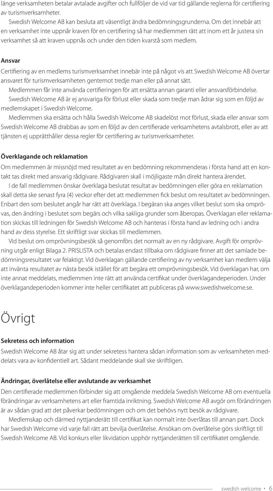 Om det innebär att en verksamhet inte uppnår kraven för en certifiering så har medlemmen rätt att inom ett år justera sin verksamhet så att kraven uppnås och under den tiden kvarstå som medlem.