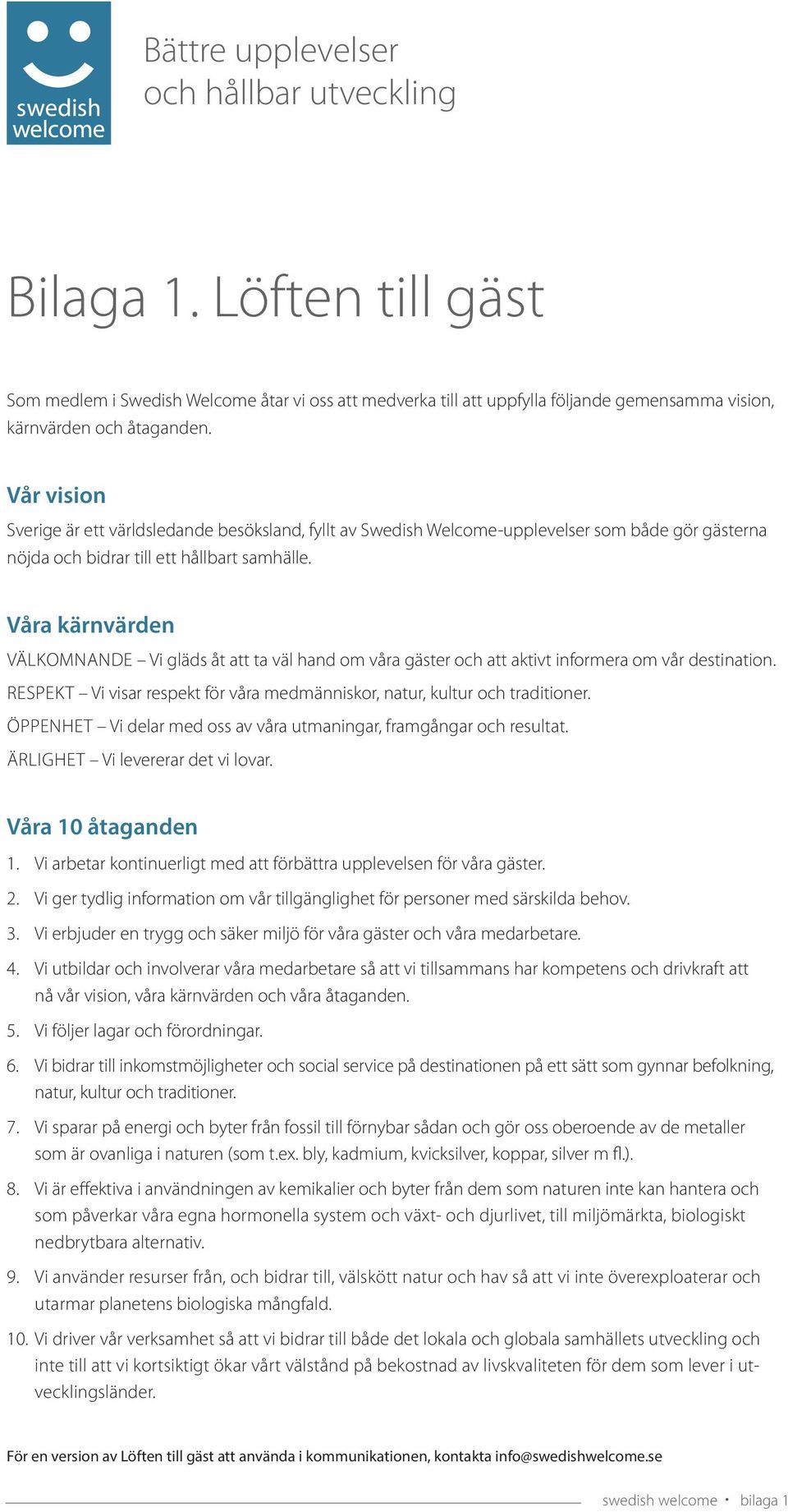 Våra kärnvärden VÄLKOMNANDE Vi gläds åt att ta väl hand om våra gäster och att aktivt informera om vår destination. RESPEKT Vi visar respekt för våra medmänniskor, natur, kultur och traditioner.