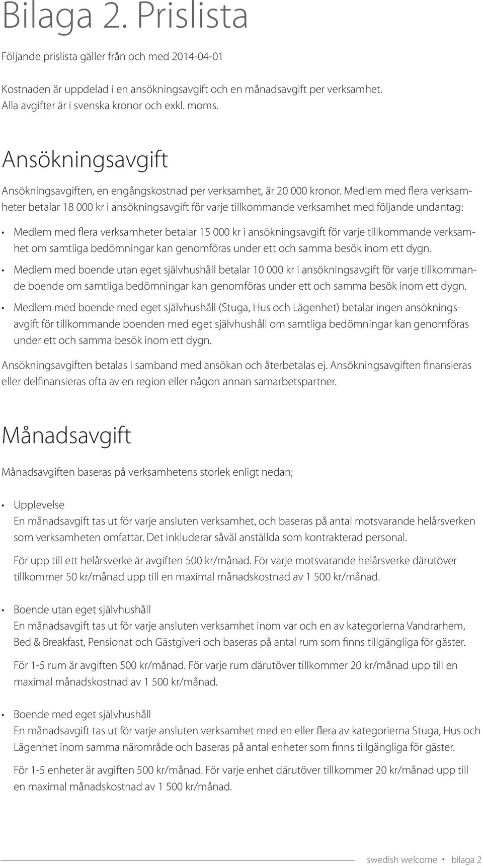 Medlem med flera verksamheter betalar 18 000 kr i ansökningsavgift för varje tillkommande verksamhet med följande undantag: Medlem med flera verksamheter betalar 15 000 kr i ansökningsavgift för