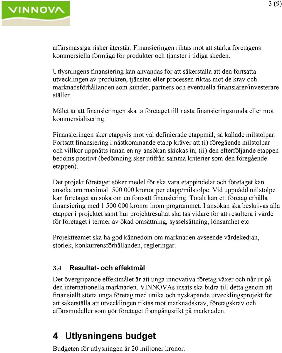 eventuella finansiärer/investerare ställer. Målet är att finansieringen ska ta företaget till nästa finansieringsrunda eller mot kommersialisering.