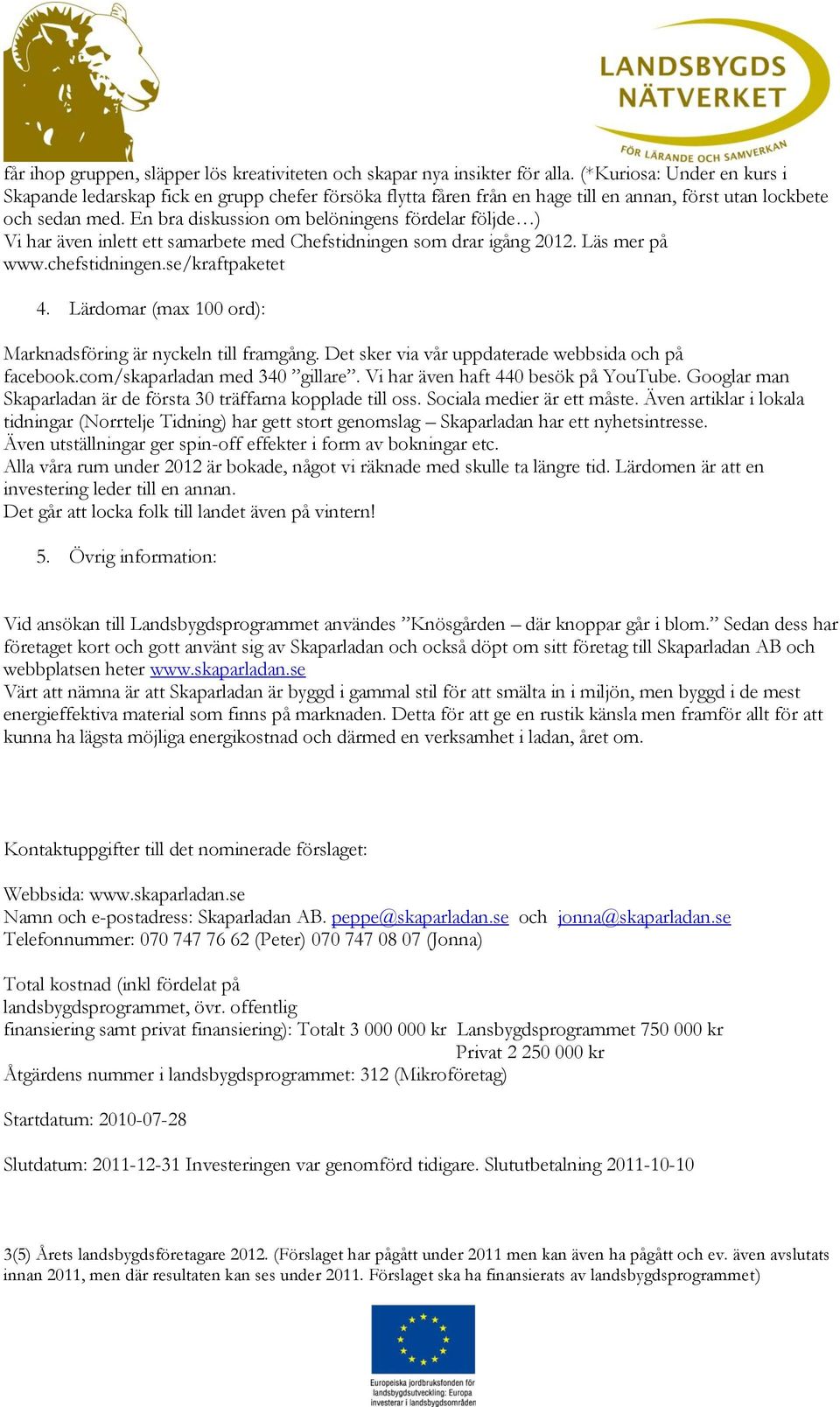 En bra diskussion om belöningens fördelar följde ) Vi har även inlett ett samarbete med Chefstidningen som drar igång 2012. Läs mer på www.chefstidningen.se/kraftpaketet 4.