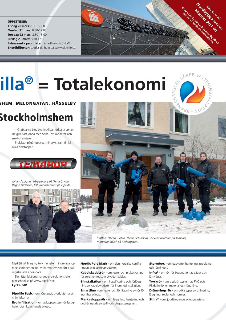 lla = Totalekonomi Kabelskyddsrör September 2010 HEM, MELONGATAN, HÄSSELBY tockholmshem Grabbarna blev överlyckliga, förklarar Johan. De gillar att jobba med Stilla - ett modernt och smidigt system.