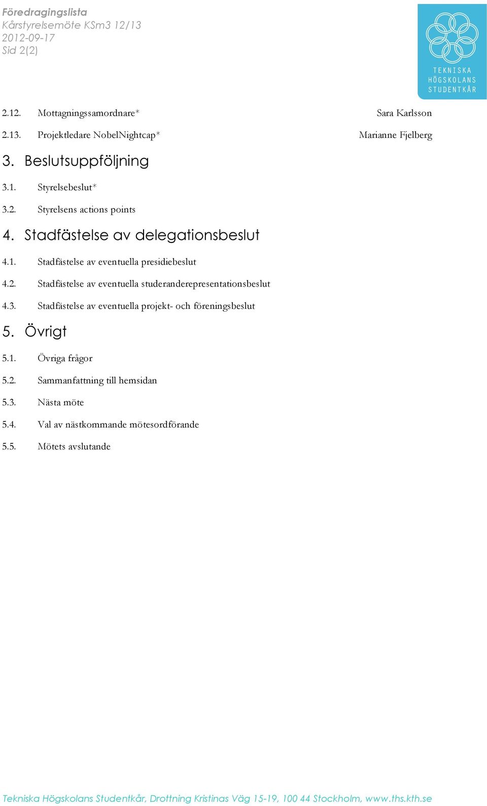 1. 3.2. Styrelsebeslut* Styrelsens actions points 4. Stadfästelse av delegationsbeslut 4.1. 4.2. 4.3. Stadfästelse av eventuella presidiebeslut