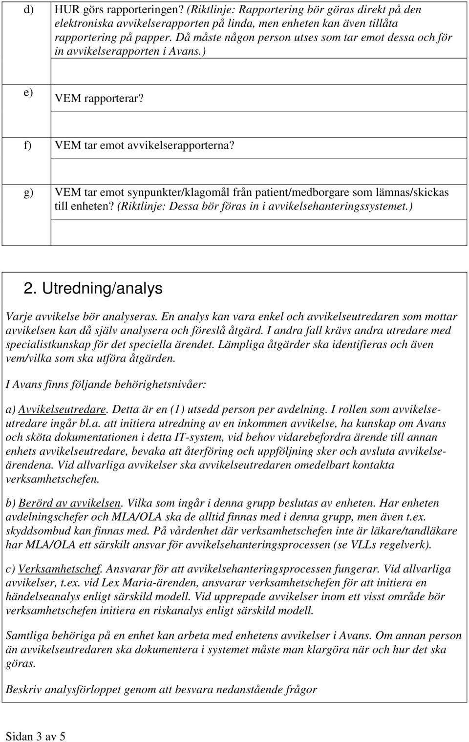 g) VEM tar emot synpunkter/klagomål från patient/medborgare som lämnas/skickas till enheten? (Riktlinje: Dessa bör föras in i avvikelsehanteringssystemet.) 2.