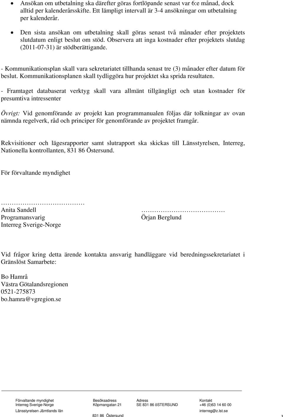 Observera att inga kostnader efter projektets slutdag (2011-07-31) är stödberättigande. - Kommunikationsplan skall vara sekretariatet tillhanda senast tre (3) månader efter datum för beslut.