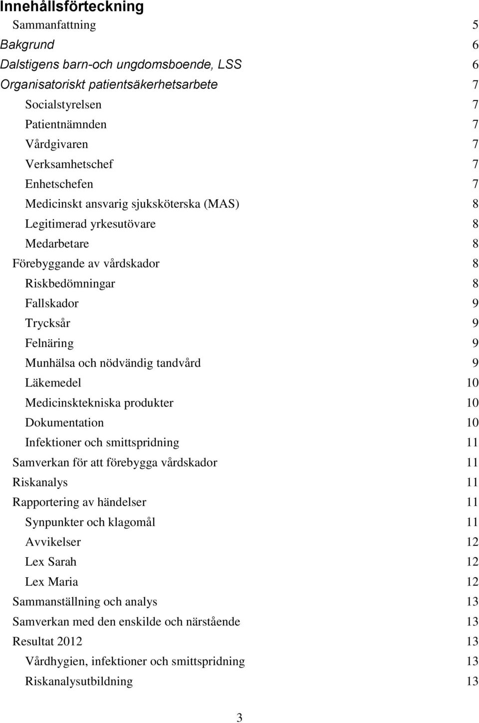 nödvändig tandvård 9 Läkemedel 10 Medicinsktekniska produkter 10 Dokumentation 10 Infektioner och smittspridning 11 Samverkan för att förebygga vårdskador 11 Riskanalys 11 Rapportering av händelser