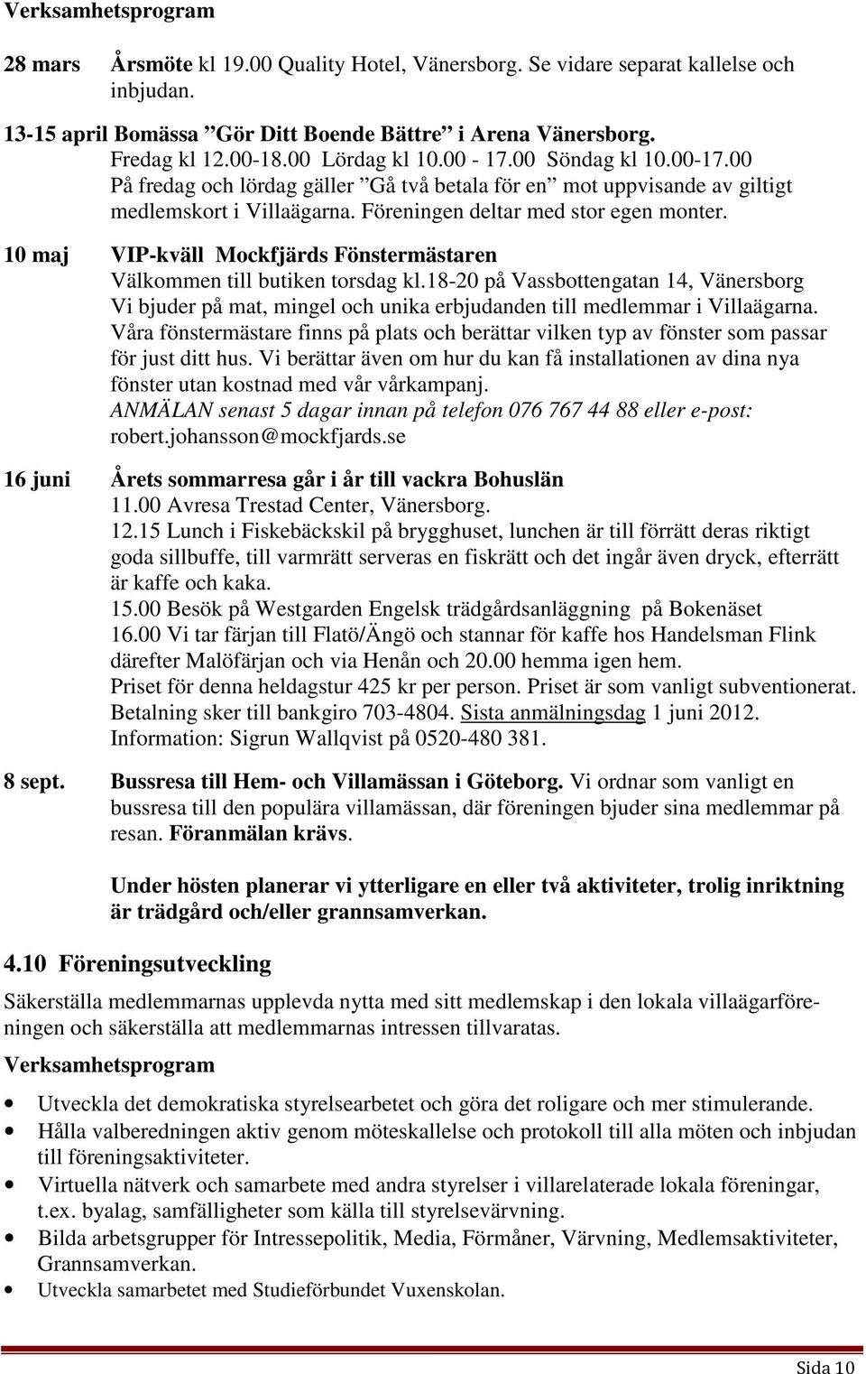 10 maj VIP-kväll Mockfjärds Fönstermästaren Välkommen till butiken torsdag kl.18-20 på Vassbottengatan 14, Vänersborg Vi bjuder på mat, mingel och unika erbjudanden till medlemmar i Villaägarna.