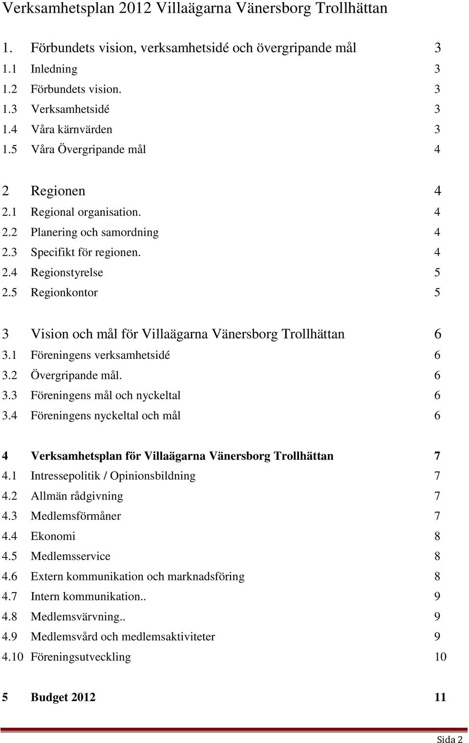 5 Regionkontor 5 3 Vision och mål för Villaägarna Vänersborg Trollhättan 6 3.1 Föreningens verksamhetsidé 6 3.2 Övergripande mål. 6 3.3 Föreningens mål och nyckeltal 6 3.