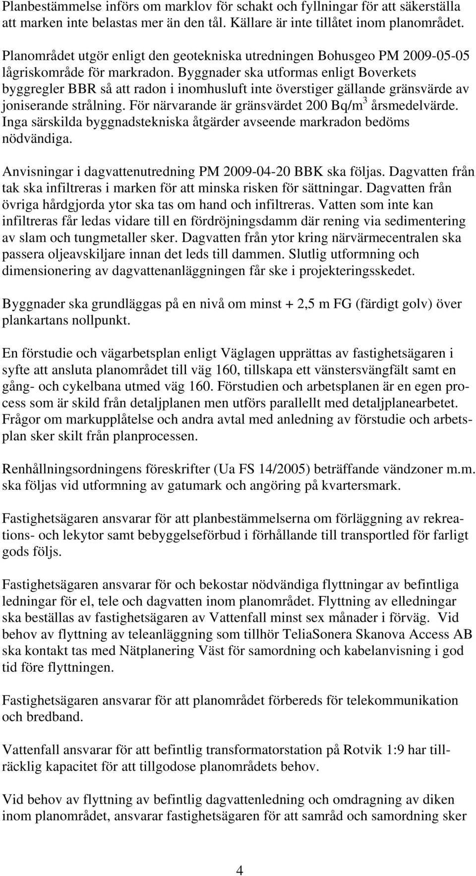 Byggnader ska utformas enligt Boverkets byggregler BBR så att radon i inomhusluft inte överstiger gällande gränsvärde av joniserande strålning. För närvarande är gränsvärdet 200 Bq/m 3 årsmedelvärde.