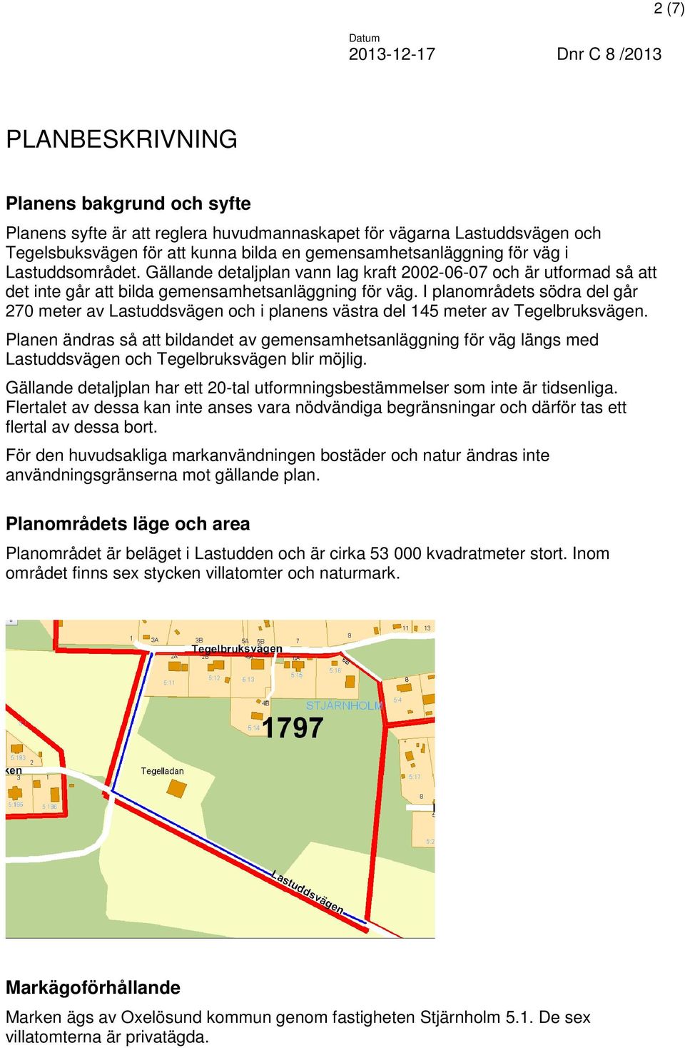 I planområdets södra del går 270 meter av Lastuddsvägen och i planens västra del 145 meter av Tegelbruksvägen.