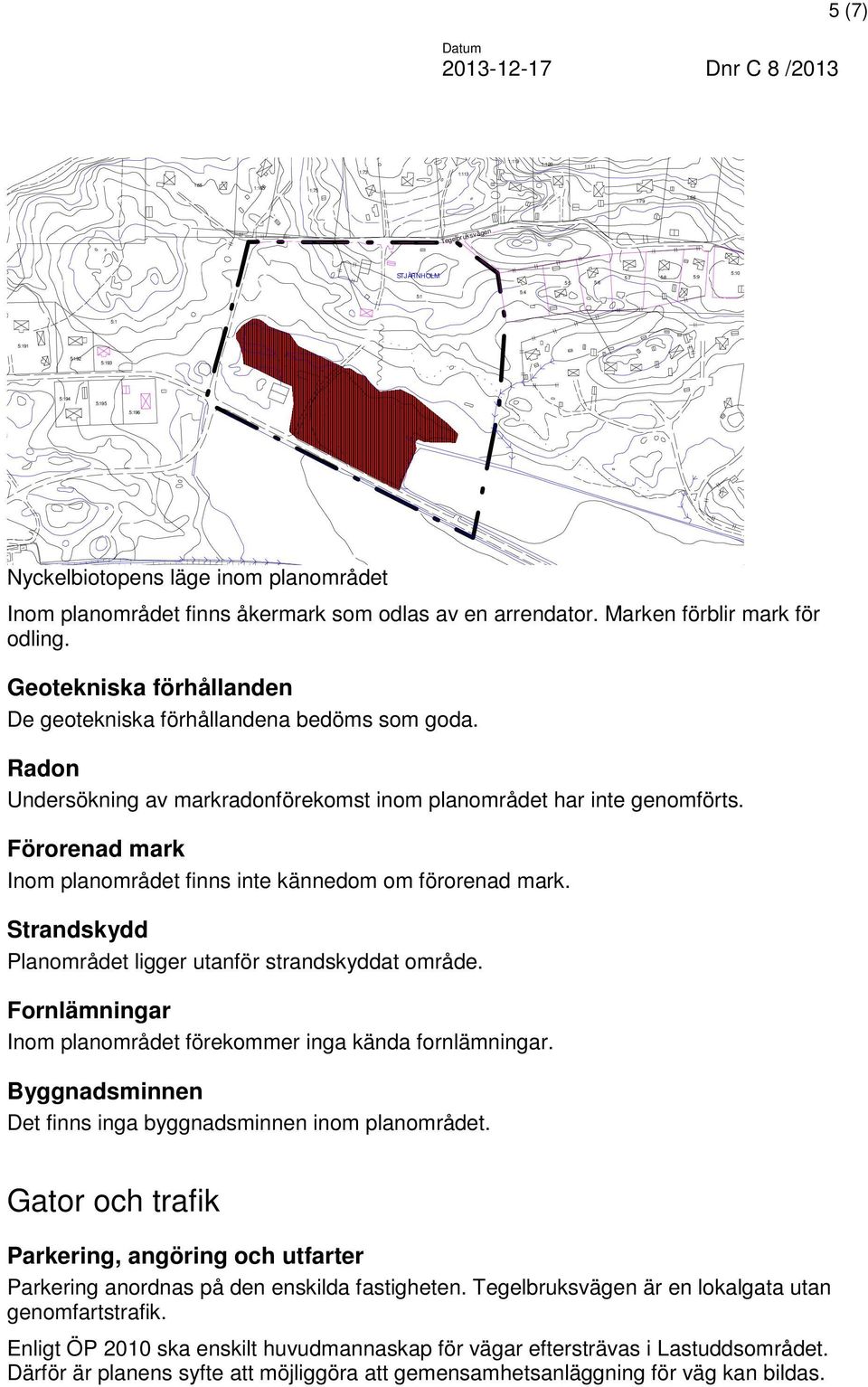 Radon Undersökning av markradonförekomst inom planområdet har inte genomförts. Förorenad mark Inom planområdet finns inte kännedom om förorenad mark.