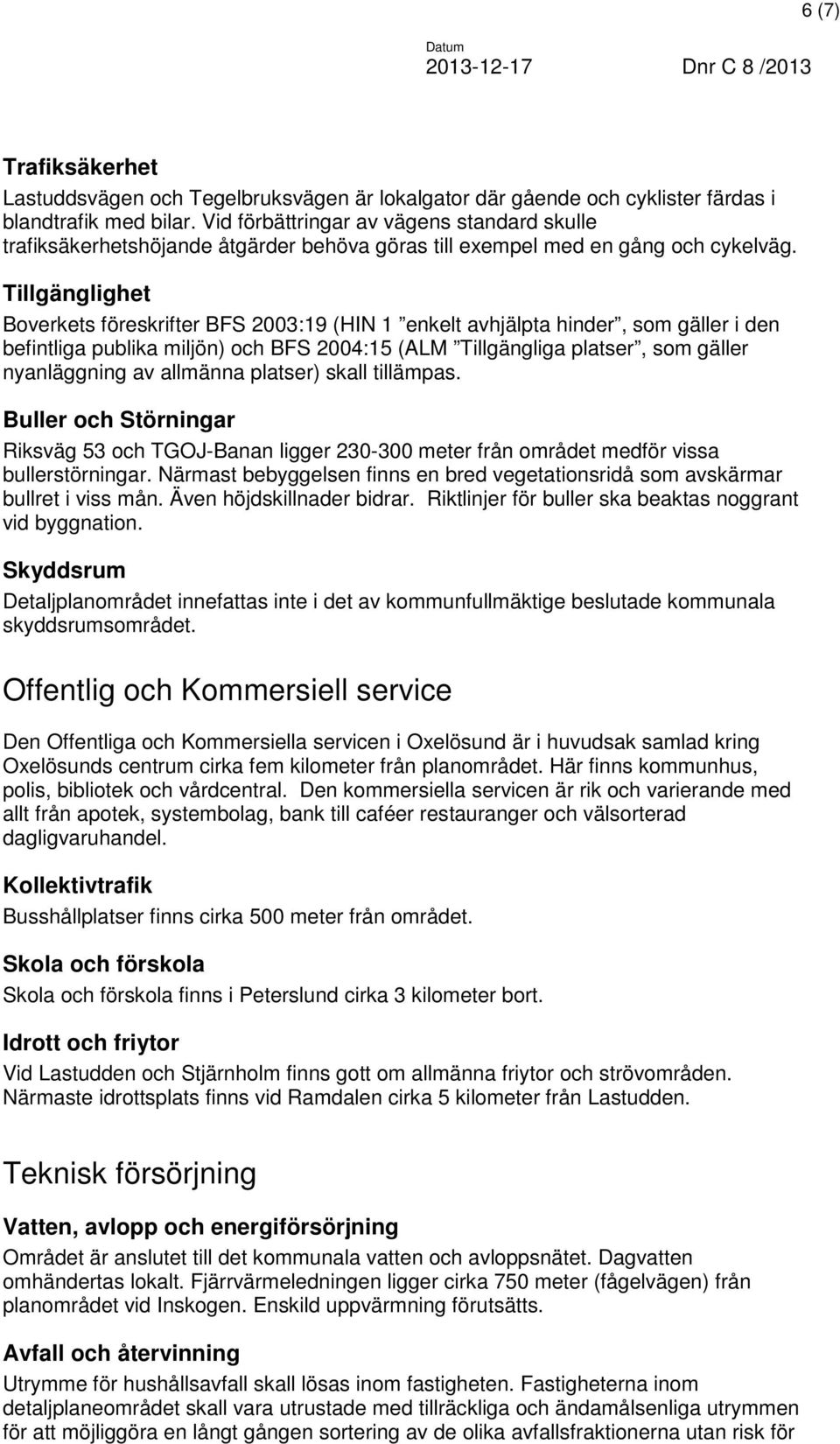 Tillgänglighet Boverkets föreskrifter BFS 2003:19 (HIN 1 enkelt avhjälpta hinder, som gäller i den befintliga publika miljön) och BFS 2004:15 (ALM Tillgängliga platser, som gäller nyanläggning av