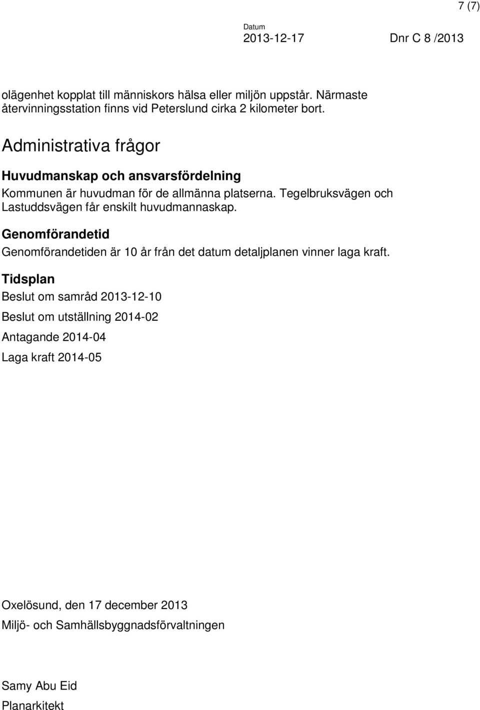 Tegelbruksvägen och Lastuddsvägen får enskilt huvudmannaskap. Genomförandetid Genomförandetiden är 10 år från det datum detaljplanen vinner laga kraft.