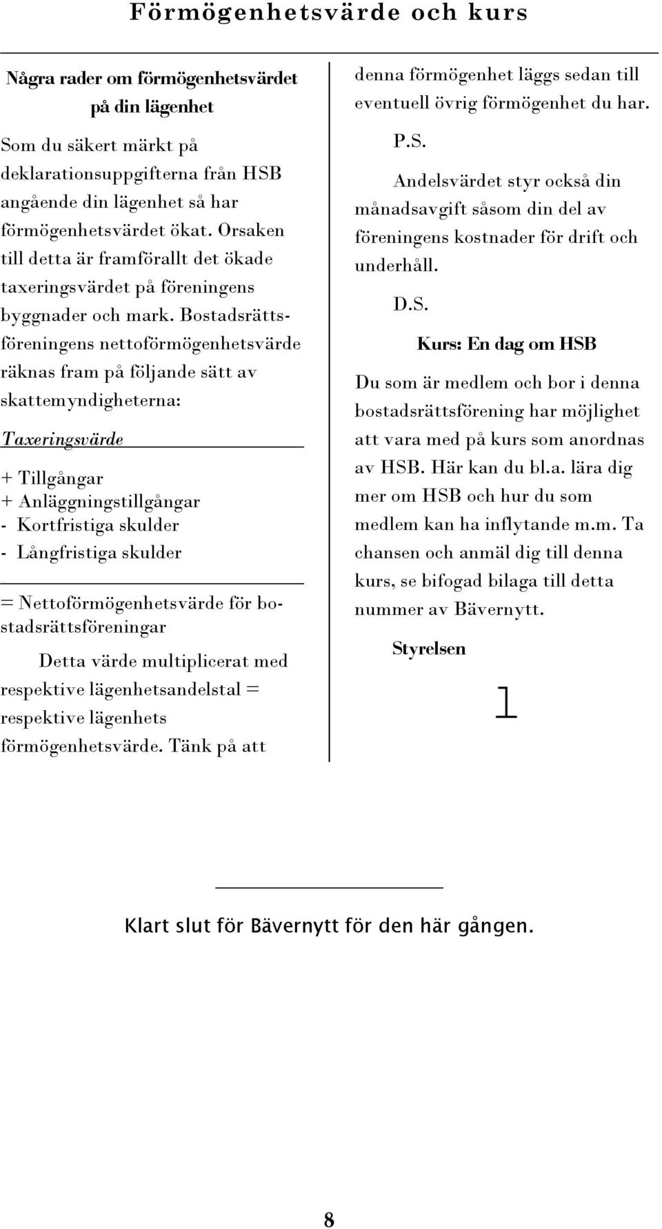 Bostadsrättsföreningens nettoförmögenhetsvärde räknas fram på följande sätt av skattemyndigheterna: Taxeringsvärde + Tillgångar + Anläggningstillgångar - Kortfristiga skulder - Långfristiga skulder =