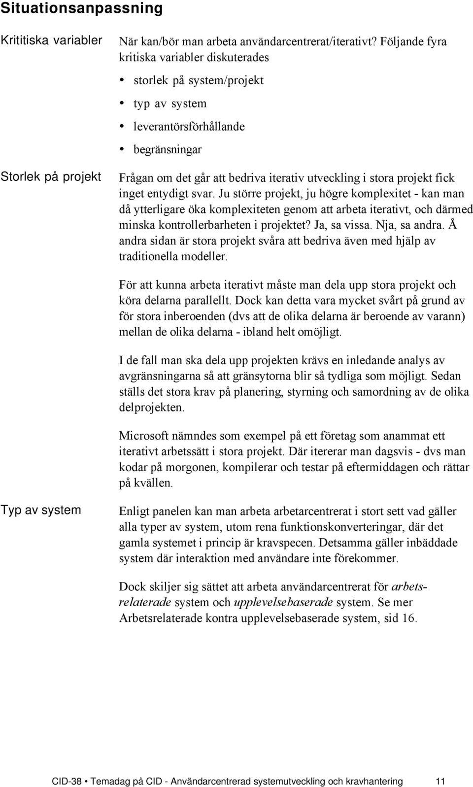 entydigt svar. Ju stšrre projekt, ju hšgre komplexitet - kan man dœ ytterligare ška komplexiteten genom att arbeta iterativt, och dšrmed minska kontrollerbarheten i projektet? Ja, sa vissa.