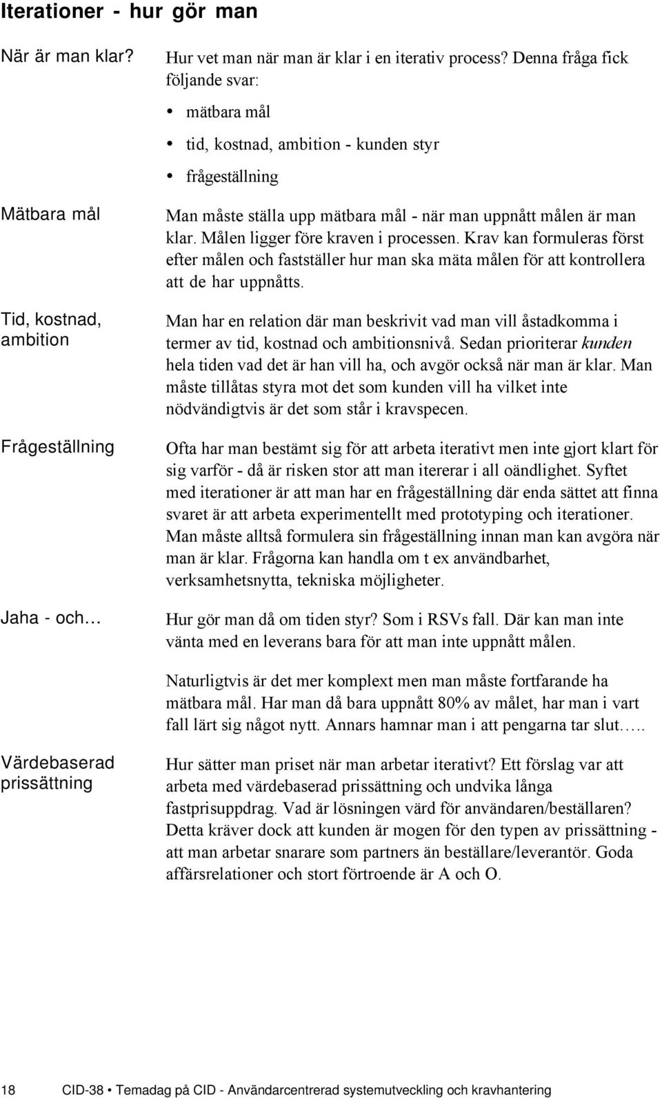 MŒlen ligger fšre kraven i processen. Krav kan formuleras fšrst efter mœlen och faststšller hur man ska mšta mœlen fšr att kontrollera att de har uppnœtts.