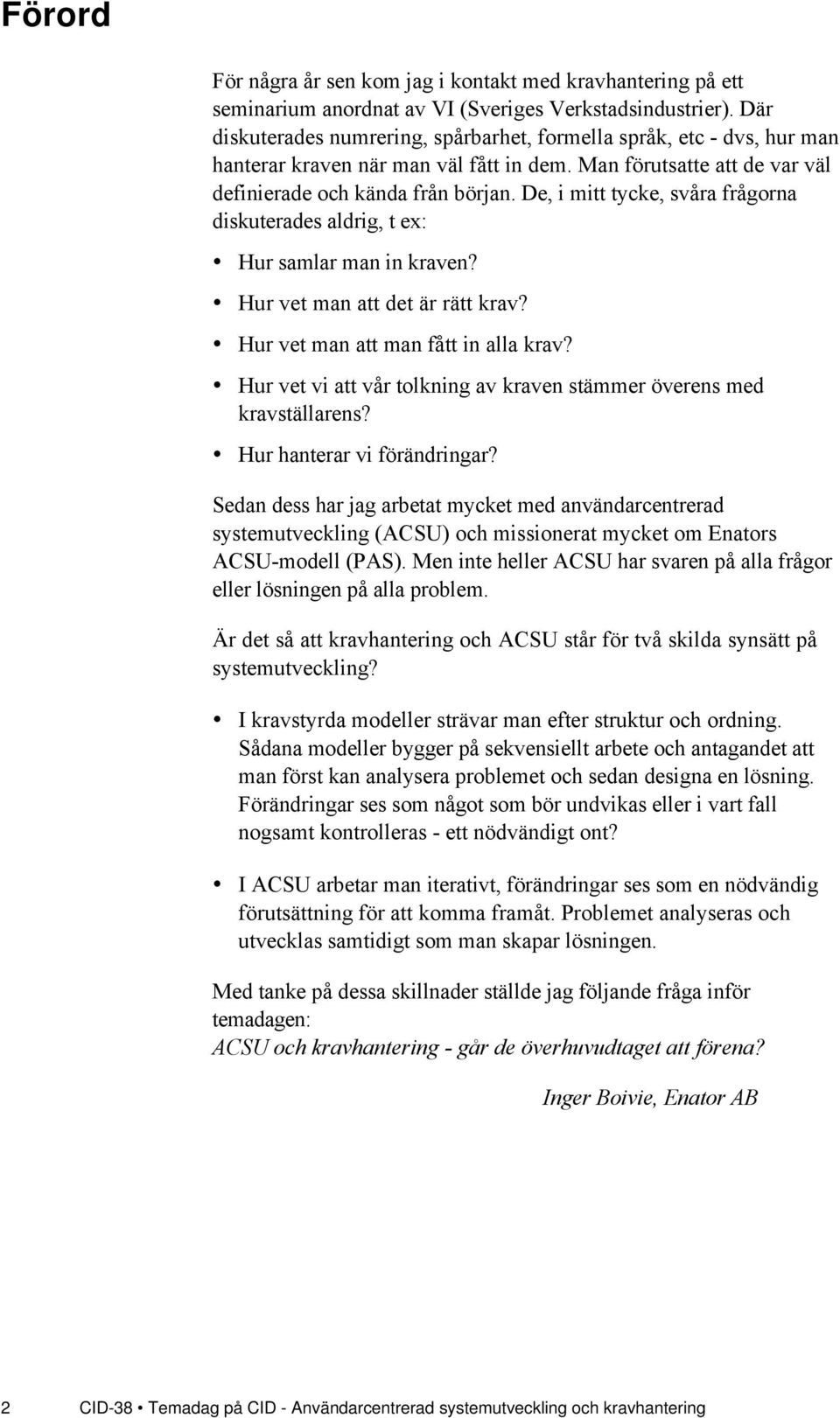 De, i mitt tycke, svœra frœgorna diskuterades aldrig, t ex: Hur samlar man in kraven? Hur vet man att det Šr rštt krav? Hur vet man att man fœtt in alla krav?