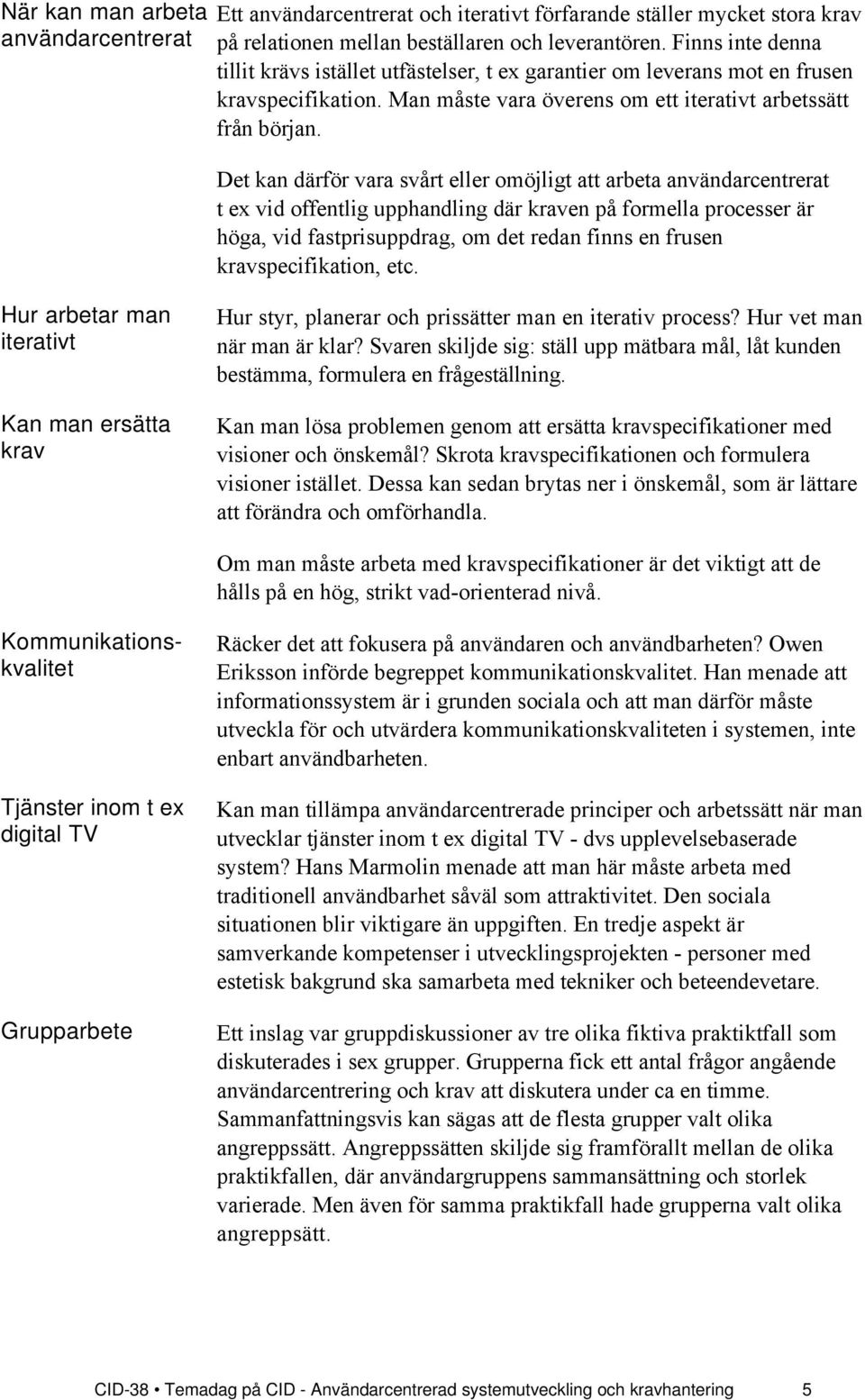 Det kan dšrfšr vara svœrt eller omšjligt att arbeta anvšndarcentrerat têex vid offentlig upphandling dšr kraven pœ formella processer Šr hšga, vid fastprisuppdrag, om det redan finns en frusen