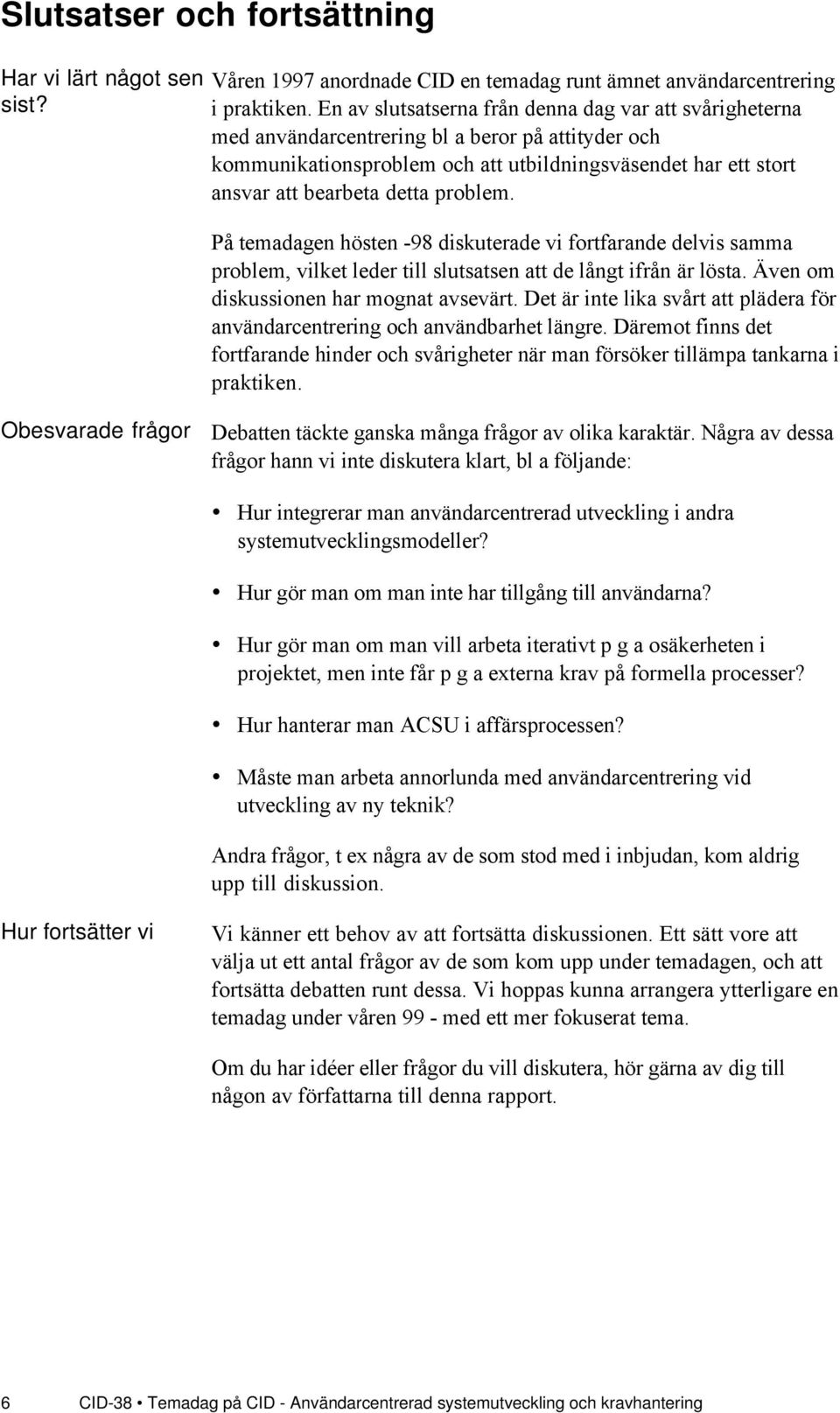 problem. PŒ temadagen hšsten -98 diskuterade vi fortfarande delvis samma problem, vilket leder till slutsatsen att de lœngt ifrœn Šr lšsta. ven om diskussionen har mognat avsevšrt.