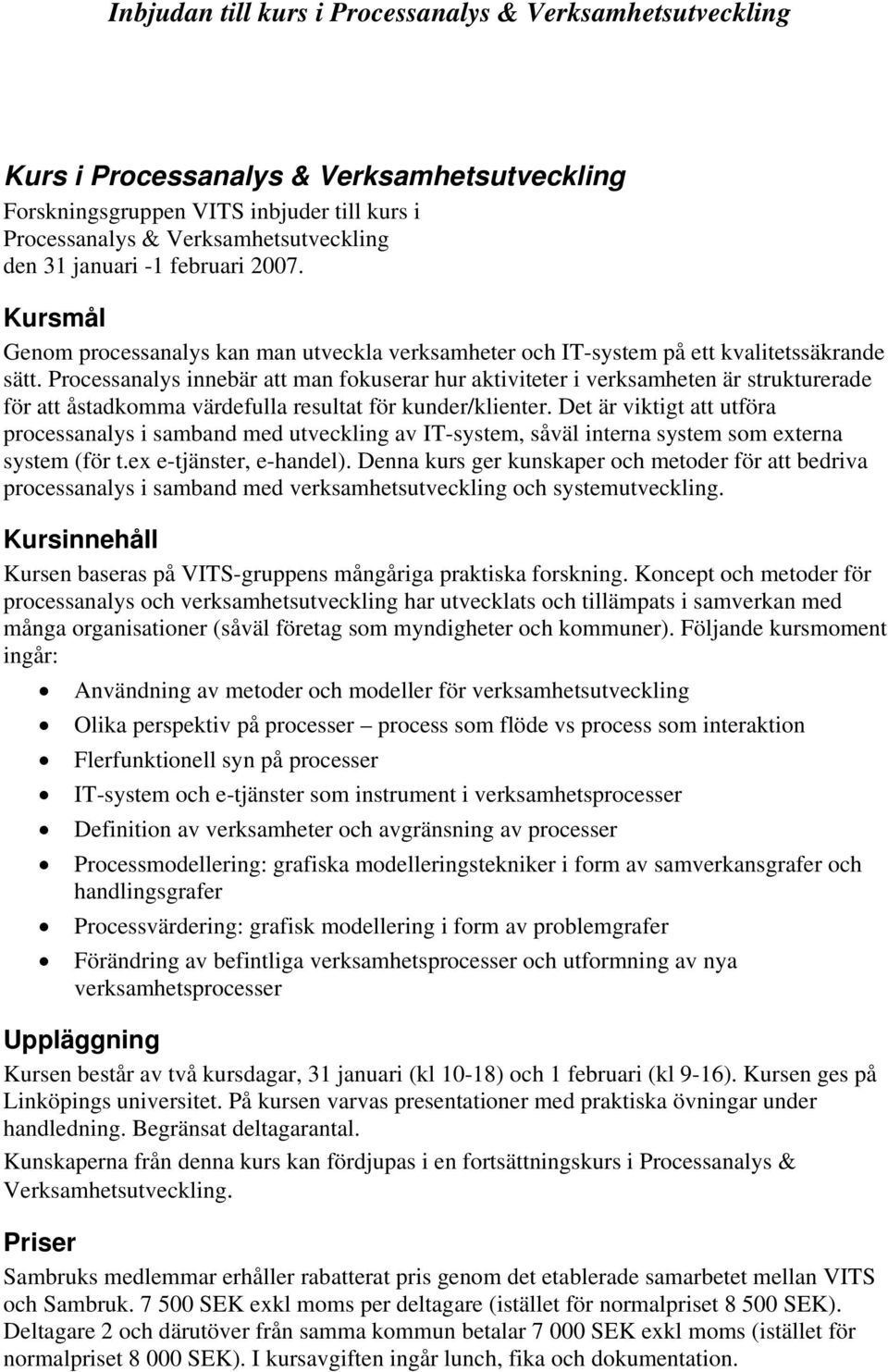 Processanalys innebär att man fokuserar hur aktiviteter i verksamheten är strukturerade för att åstadkomma värdefulla resultat för kunder/klienter.