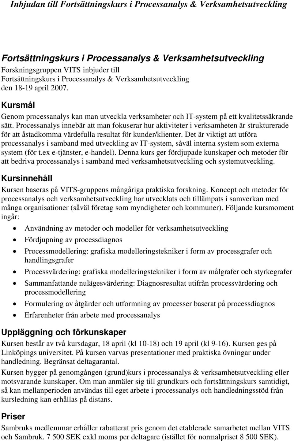 Processanalys innebär att man fokuserar hur aktiviteter i verksamheten är strukturerade för att åstadkomma värdefulla resultat för kunder/klienter.