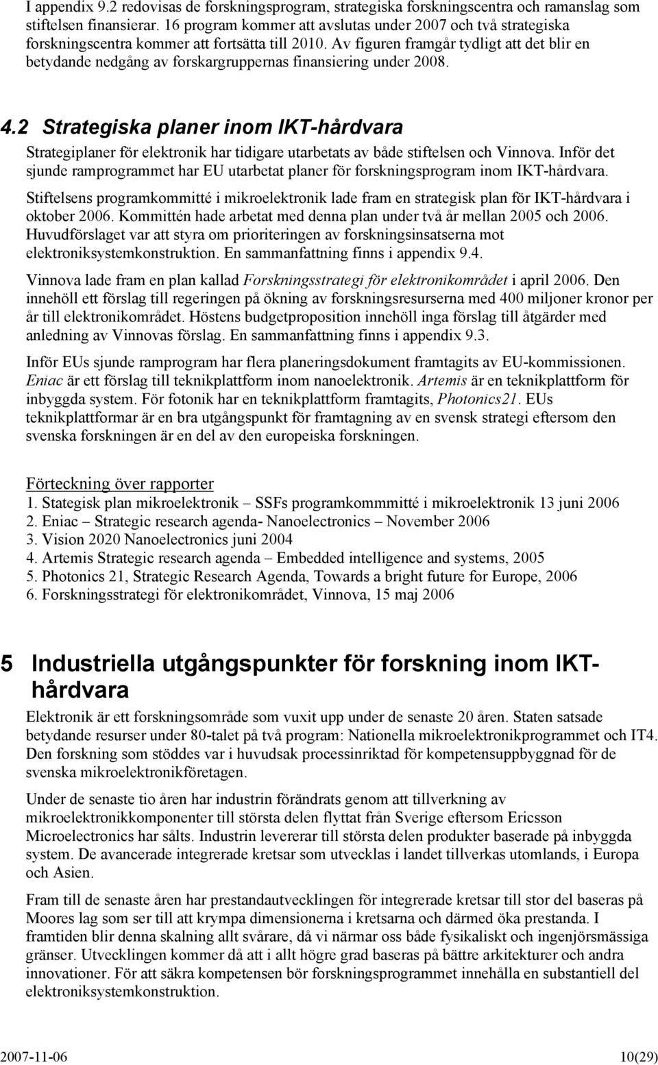 Av figuren framgår tydligt att det blir en betydande nedgång av forskargruppernas finansiering under 2008. 4.