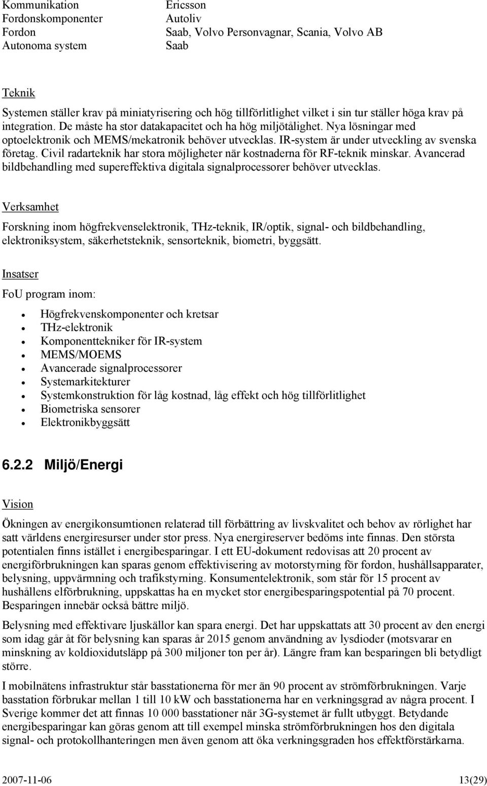 IR-system är under utveckling av svenska företag. Civil radarteknik har stora möjligheter när kostnaderna för RF-teknik minskar.