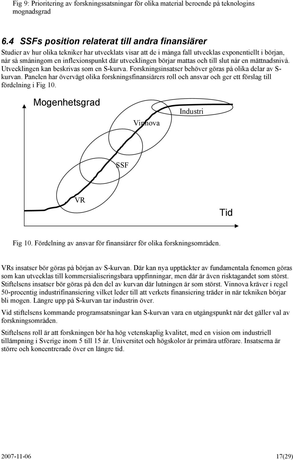 utvecklingen börjar mattas och till slut når en mättnadsnivå. Utvecklingen kan beskrivas som en S-kurva. Forskningsinsatser behöver göras på olika delar av S- kurvan.