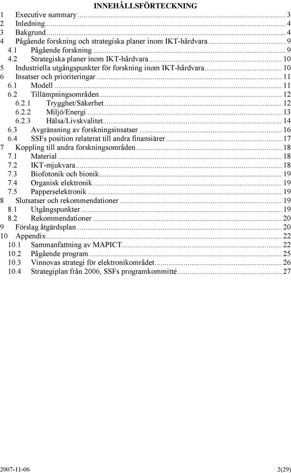 .. 13 6.2.3 Hälsa/Livskvalitet... 14 6.3 Avgränsning av forskningsinsatser... 16 6.4 SSFs position relaterat till andra finansiärer... 17 7 Koppling till andra forskningsområden... 18 7.1 Material.