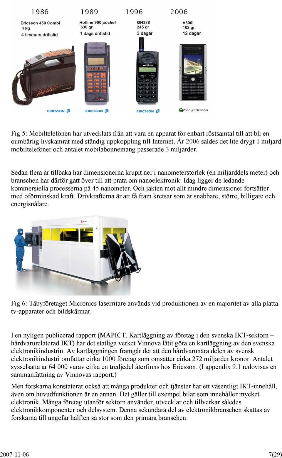 Sedan flera år tillbaka har dimensionerna krupit ner i nanometerstorlek (en miljarddels meter) och branschen har därför gått över till att prata om nanoelektronik.